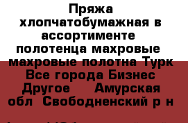 Пряжа хлопчатобумажная в ассортименте, полотенца махровые, махровые полотна Турк - Все города Бизнес » Другое   . Амурская обл.,Свободненский р-н